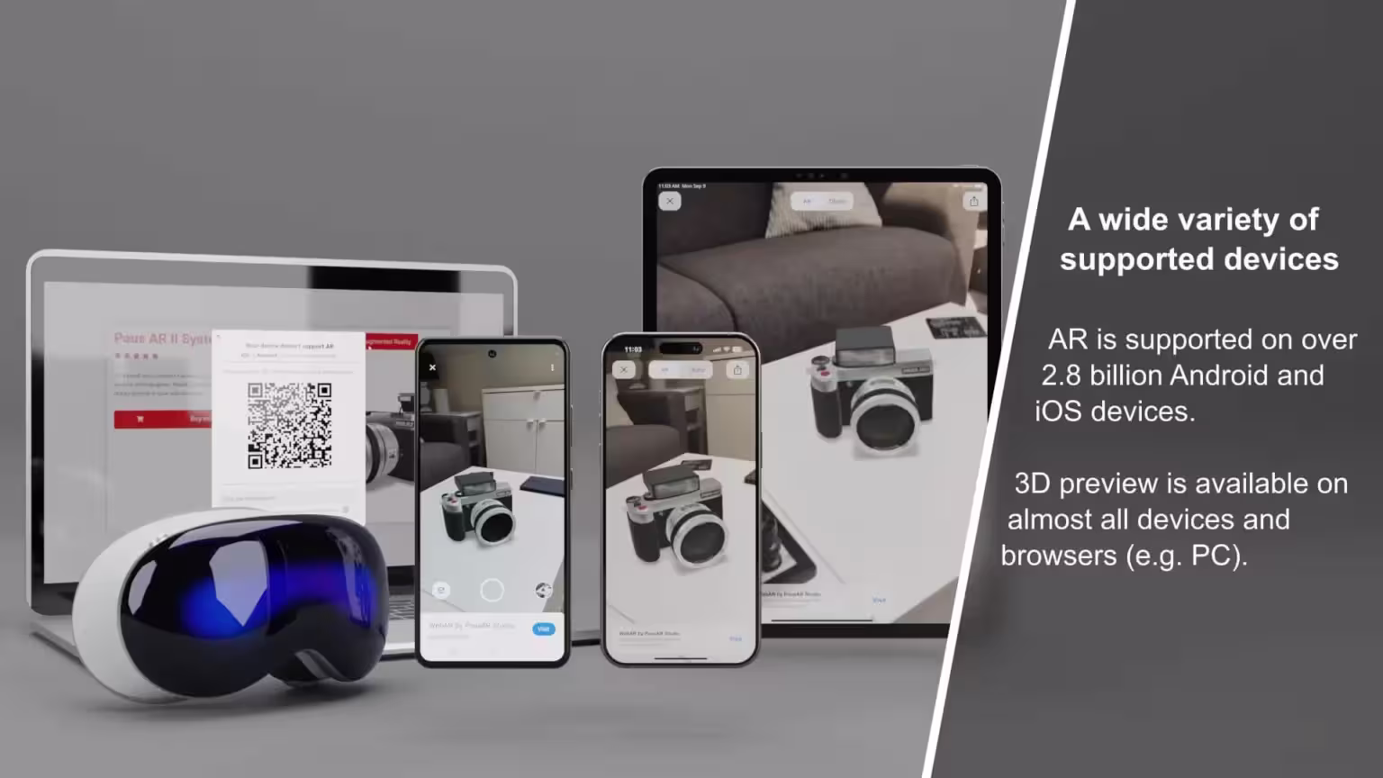 A wide variety of supported devices AR is supported on over 2.8 billion Android and iOS devices. 3D preview is available on almost all devices and browsers (e.g. PC).